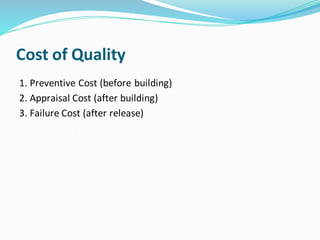 Cost of Quality
1. Preventive Cost (before building)
2. Appraisal Cost (after building)
3. Failure Cost (after release)
 