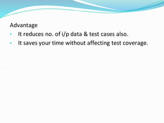 Advantage
• It reduces no. of i/p data & test cases also.
• It saves your time without affecting test coverage.
 
