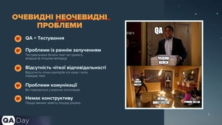 3
ОЧЕВИДНІ НЕОЧЕВИДНІ
ПРОБЛЕМИ
QA = Тестування
Tестувальники бачать тікет на грумінгу
вперше (в ліпшому випадку)
Проблеми із раннім залученням
Відсутність чітких критеріїв хто кому і коли
передає тікет
Відсутність чіткої відповідальності
Всі порсаються у власних пісочницях
Проблеми комунікації
Пошук винних замість пошуку рішень
Немає конструктиву
 