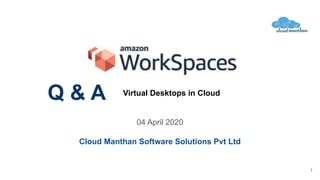 04 April 2020
Cloud Manthan Software Solutions Pvt Ltd
Virtual Desktops in Cloud
Q & A
1
 