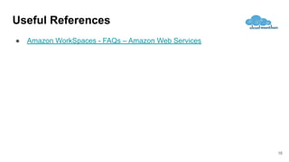 Useful References
● Amazon WorkSpaces - FAQs – Amazon Web Services
16
 