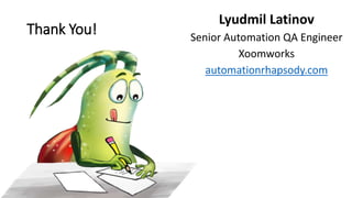 Thank You!
Lyudmil Latinov
Senior Automation QA Engineer
Xoomworks
automationrhapsody.com
 