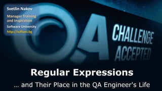Regular Expressions
… and Their Place in the QA Engineer's Life
Svetlin Nakov
Manager Training
and Inspiration
Software University
http://softuni.bg
 