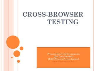 CROSS-BROWSER  TESTING Prepared by: Jyothi Venugopalan (QA Team Member) BOSS Webtech Private Limited www.bosswebtech.com 