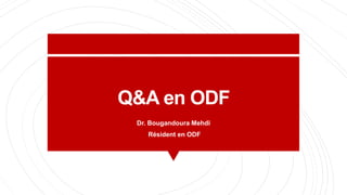 Q&A en ODF
Dr. Bougandoura Mehdi
Résident en ODF
 