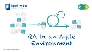 QA in an Agile
Environment
© 2015 Intelliware Development Inc.
 
