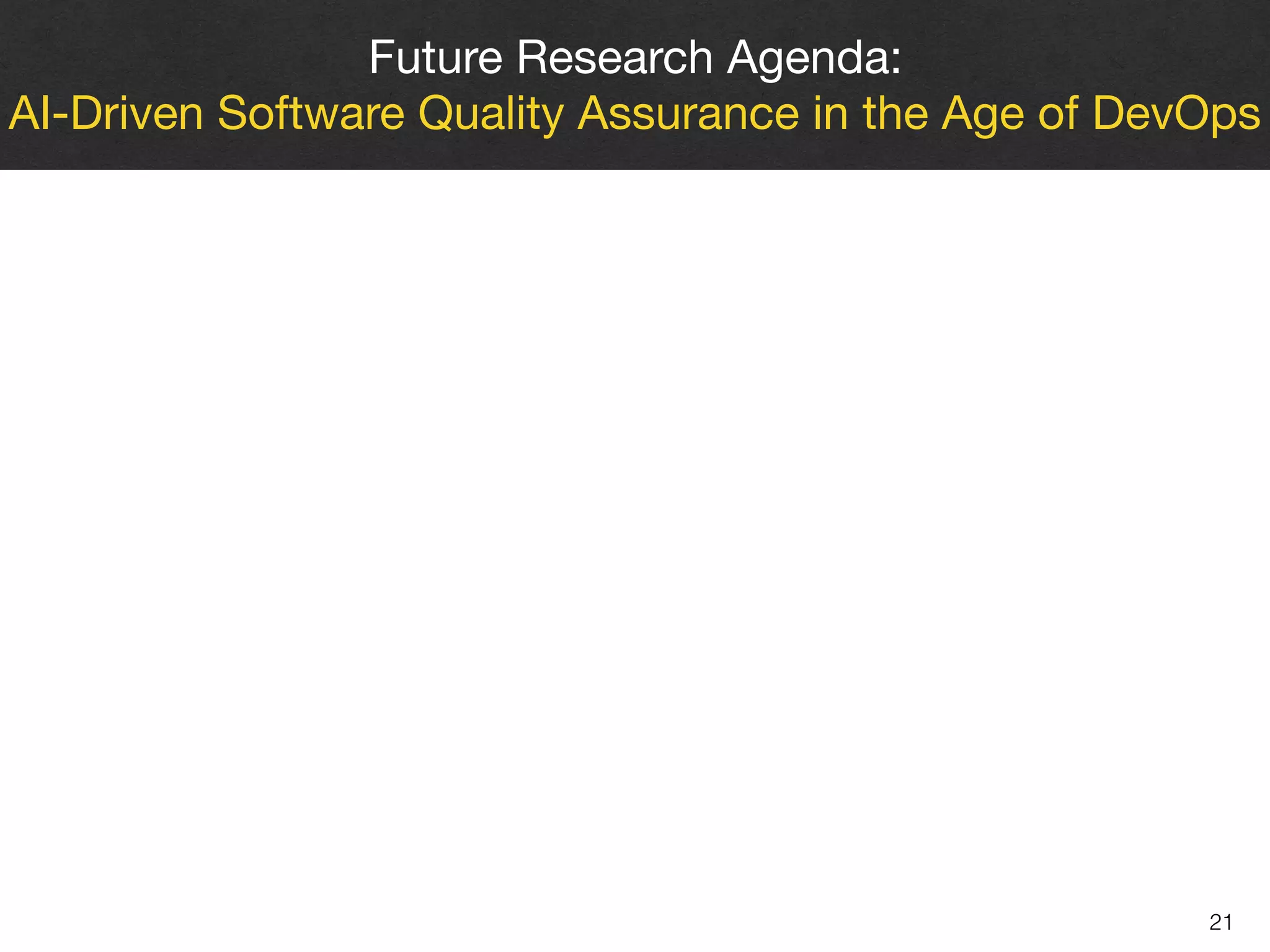 21
Future Research Agenda: 

AI-Driven Software Quality Assurance in the Age of DevOps
 
