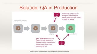 Solution: QA in Production
Source: https://martinfowler.com/articles/qa-in-production.html
 