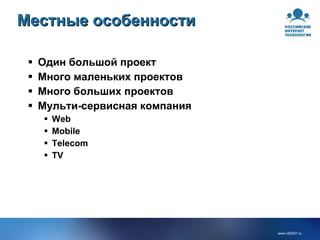 Местные особенности Один большой проект Много маленьких проектов Много больших проектов Мульти-сервисная компания Web Mobile Telecom TV 