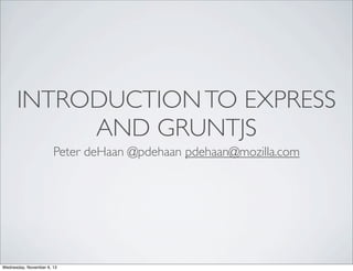 INTRODUCTION TO EXPRESS
AND GRUNTJS
Peter deHaan @pdehaan pdehaan@mozilla.com

Wednesday, November 6, 13

 