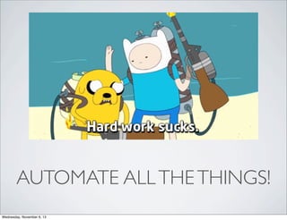 AUTOMATE ALL THE THINGS!
Wednesday, November 6, 13

 