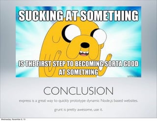 CONCLUSION
express is a great way to quickly prototype dynamic Node.js based websites.
grunt is pretty awesome, use it.
Wednesday, November 6, 13

 