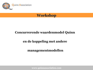 Concurrerende waardenmodel Quinn  en de koppeling met andere  managementmodellen www.quinnassociation.com Workshop 