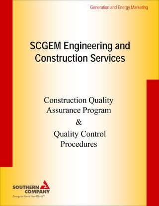 Generation and Energy Marketing




SCGEM Engineering and
 Construction Services


   Construction Quality
   Assurance Program
            &
     Quality Control
       Procedures
 