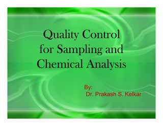 Quality Control
for Sampling and
Chemical Analysis
By:
Dr. Prakash S. Kelkar
 
