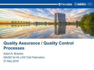 Adam A. Bracero
QA/QC for HL-LHC Coil Fabrication
31 May 2016
Quality Assurance / Quality Control
Processes
 