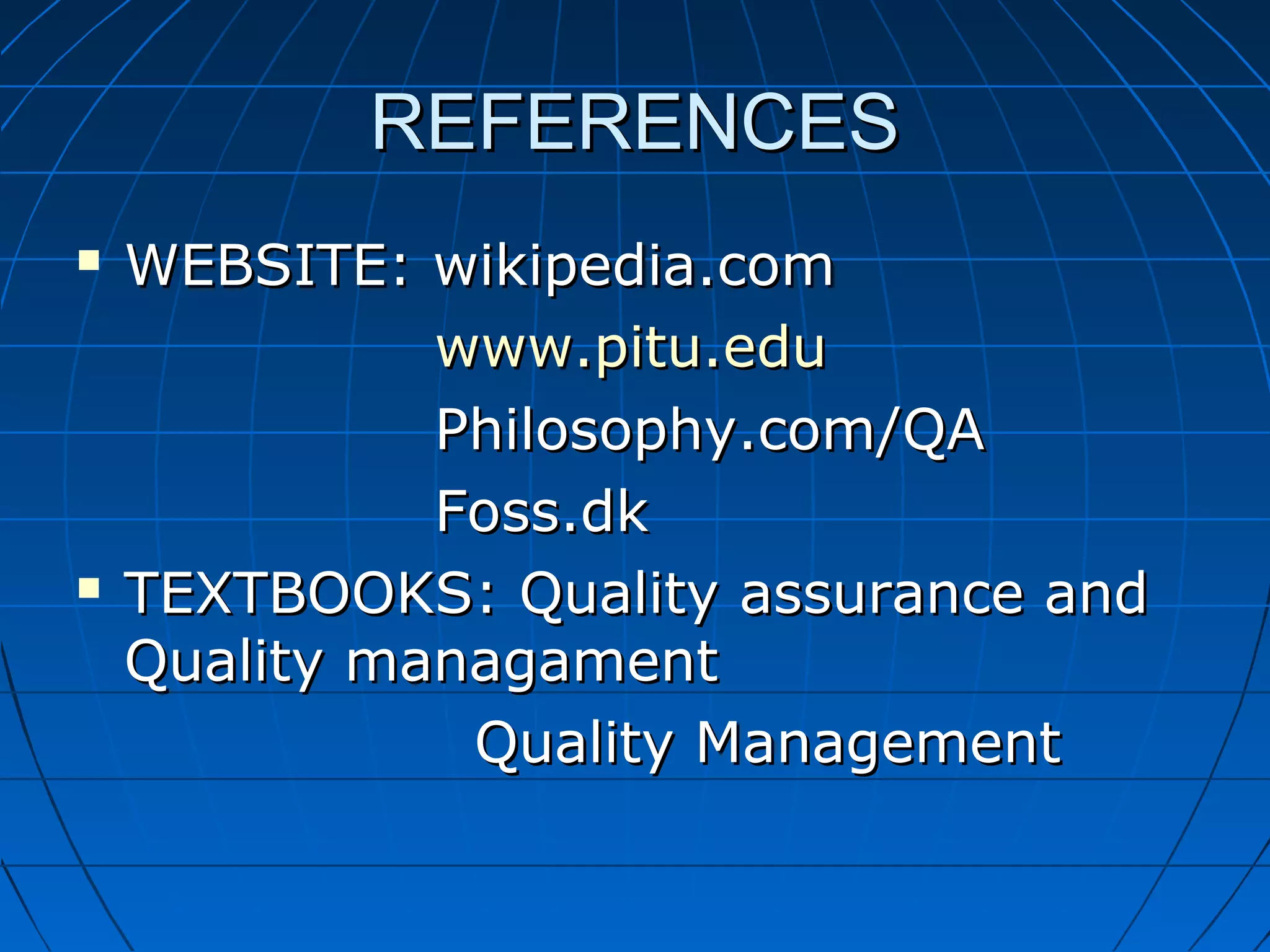 REFERENCES




WEBSITE: wikipedia.com
www.pitu.edu
Philosophy.com/QA
Foss.dk
TEXTBOOKS: Quality assurance and
Quality managament
Quality Management

 