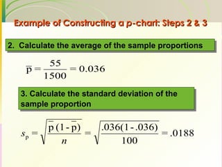 Example of Constructing a  p -chart: Steps 2 & 3 2.  Calculate the average of the sample proportions 3. Calculate the standard deviation of the sample proportion   