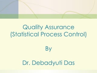 Quality Assurance (Statistical Process Control) By Dr. Debadyuti Das 