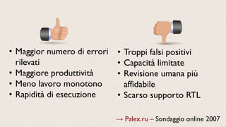 → Palex.ru – Sondaggio online 2007
• Maggior numero di errori
rilevati
• Maggiore produttività
• Meno lavoro monotono
• Rapidità di esecuzione
• Troppi falsi positivi
• Capacità limitate
• Revisione umana più
affidabile
• Scarso supporto RTL
 