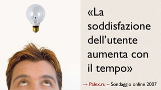 → Palex.ru – Sondaggio online 2007
«La
soddisfazione
dell’utente
aumenta con
il tempo»
 