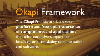 Okapi Framework
The Okapi Framework is a cross-
platform and free open-source set
of components and applications
that offer extensive support for
localizing and translating documentation
and software.
 