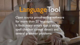 LanguageTool
Open source proofreading software
for more than 20 languages.
It finds many errors that a simple
spell checker cannot detect and
several grammar problems.
 