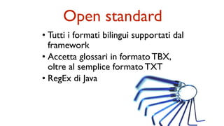• Tutti i formati bilingui supportati dal
framework
• Accetta glossari in formato TBX,
oltre al semplice formato TXT
• RegEx di Java
Open standard
 