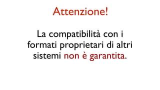 La compatibilità con i
formati proprietari di altri
sistemi non è garantita.
Attenzione!
 