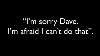 “I’m sorry Dave.
I’m afraid I can’t do that”.
 
