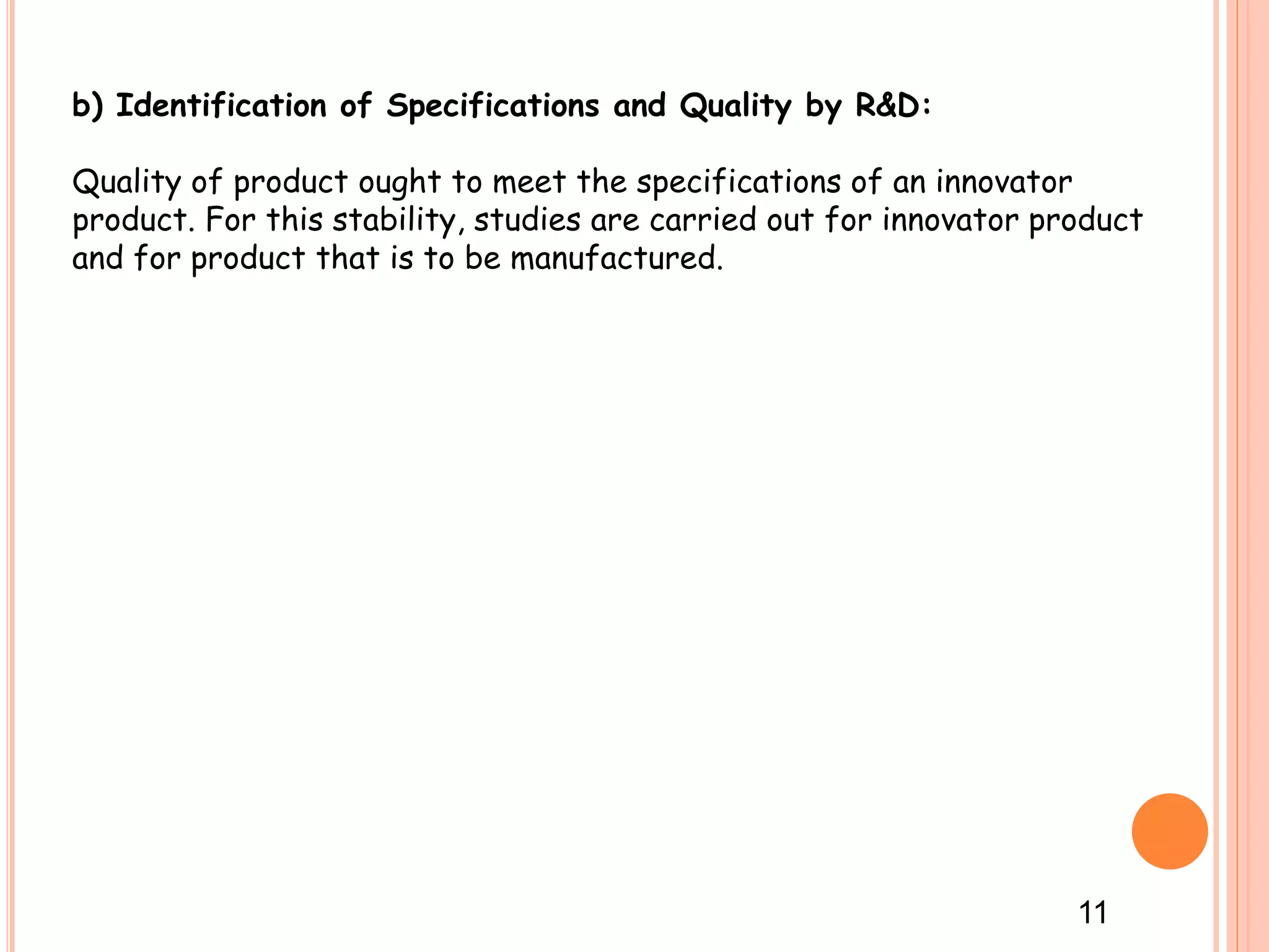 b) Identification of Specifications and Quality by R&D:
Quality of product ought to meet the specifications of an innovator
product. For this stability, studies are carried out for innovator product
and for product that is to be manufactured.
11
 