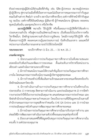 ตัวอย่ำงของกลุ่มผู้มีส่วนได้ส่วนเสียที่สำคัญ เช่น นิสิต ผู้ปกครอง สมำคมผู้ปกครอง 
ผู้ปฏิบัติงำน คู่ควำมร่วมมือทั้งที่เป็นทำงกำรและไม่เป็นทำงกำรคณะกรรมกำรกำกับดูแล 
คณะในด้ำนต่ำงๆ ศิษย์เก่ำ นำยจ้ำง สถำบันกำรศึกษำอื่นๆ องค์กำรที่ทำหน้ำที่กำกับดูแล 
กฎ ระเบียบ องค์กำรที่ให้เงินสนับสนุน ผู้เสียภำษี ผู้กำหนดนโยบำย ผู้ส่งมอบ ตลอดจน 
ชุมชนในท้องถิ่น และชุมชนวิชำกำร หรือวิชำชีพ 
แนวปฏิบัติที่ดี หมำยถึง วิธีปฏิบัติ หรือขั้นตอนกำรปฏิบัติที่ทำให้องค์กำร 
ประสบควำมสำเร็จ หรือสู่ควำมเป็นเลิศตำมเป้ำหมำย เป็นที่ยอมรับในวงวิชำกำรหรือ 
วิชำชีพนั้นๆ มีหลักฐำนของควำมสำเร็จปรำกฏชัดเจน โดยมีกำรสรุปวิธีปฏิบัติ หรือ 
ขั้นตอนกำรปฏิบัติ ตลอดจนควำมรู้และประสบกำรณ์ บันทึกเป็นเอกสำร เผยแพร่ให้ 
หน่วยงำนภำยในหรือภำยนอกสำมำรถนำไปใช้ประโยชน์ได้ 
รอบระยะเวลา รอบปีกำรศึกษำ (1 มิ.ย. 25... – 31 พ.ค. 25...) 
เกณฑ์มาตรฐาน 
1. มีระบบและกลไกกำรประกันคุณภำพกำรศึกษำภำยในที่เหมำะสมและ 
สอดคล้องกับพันธกิจและพัฒนำกำรของคณะ ตั้งแต่ระดับภำควิชำหรือหน่วยงำน 
เทียบเท่ำ และดำเนินกำรตำมระบบที่กำหนด 
2. มีกำรกำหนดนโยบำยและให้ควำมสำคัญเรื่องกำรประกันคุณภำพกำรศึกษำ 
ภำยใน โดยคณะกรรมกำรระดับนโยบำยและผู้บริหำรสูงสุดของคณะ 
3. มีกำรกำหนดตัวบ่งชี้เพิ่มเติมตำมลักษณะเฉพำะของคณะที่สอดคล้องกับ 
อัตลักษณ์ของมหำวิทยำลัย 
4. มีกำรดำเนินงำนด้ำนกำรประกันคุณภำพกำรศึกษำภำยในที่ครบถ้วน 
ประกอบด้วย 1) กำรควบคุม ติดตำมกำรดำเนินงำน และประเมินคุณภำพ 2) กำรจัดทำ 
รำยงำนประจำปีที่เป็นรำยงำนประเมินคุณภำพ เสนอต่อคณะกรรมกำรประจำคณะ และ 
จัดส่งสำนักประกันคุณภำพตำมกำหนดเวลำ โดยเป็นรำยงำนที่มีข้อมูลครบถ้วนตำมที่ 
สำนักงำนคณะกรรมกำรกำรอุดมศึกษำกำหนดใน CHE QA Online และ 3) กำรนำผล 
กำรประเมินคุณภำพไปทำแผนกำรพัฒนำคุณภำพกำรศึกษำของคณะ 
5. มีกำรนำผลกำรประกันคุณภำพกำรศึกษำภำยในมำปรับปรุงกำรทำงำน และ 
ส่งผลให้มีกำรพัฒนำผลกำรดำเนินงำนตำมตัวบ่งชี้ของแผนกลยุทธ์ทุกตัวบ่งชี้ 
6. มีระบบสำรสนเทศที่ให้ข้อมูลสนับสนุนกำรประกันคุณภำพกำรศึกษำภำยใน 
ครบทั้ง 9 องค์ประกอบคุณภำพ 
คู่มือตัวบ่งชี้และเกณฑ์ประเมินคุณภาพภายใน สาหรับคณะวิชา มก. ปีการศึกษา 2554 และปีการศึกษา 2555 127 
 