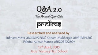 The Annual Open Quiz
Researched and analyzed by:
Subham Mitra (8013092760) Soham Mukherjee (8981869468)
Pabitra Kumar Manna (8820510230)
12th April, 2015
Janai Training High School
 