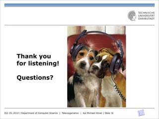 Thank you
          for listening!

          Questions?




Oct 19, 2010 | Department of Computer Science | Telecooperation | Kai Michael Höver | Slide 18
 