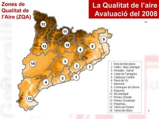 Zones de       La Qualitat de l’aire
Qualitat de
l’Aire (ZQA)    Avaluació del 2008




                                1
 