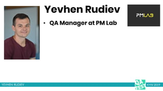 Yevhen Rudiev
• QA Manager at PM Lab
KYIV 2019
 