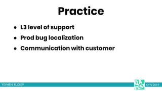 Practice
● L3 level of support
● Prod bug localization
● Communication with customer
KYIV 2019
 