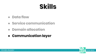 Skills
● Communication layer
KYIV 2019
● Data flow
● Service communication
● Domain allocation
 