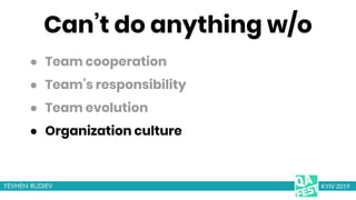 Can’t do anything w/o
KYIV 2019
● Organization culture
● Team cooperation
● Team’s responsibility
● Team evolution
 