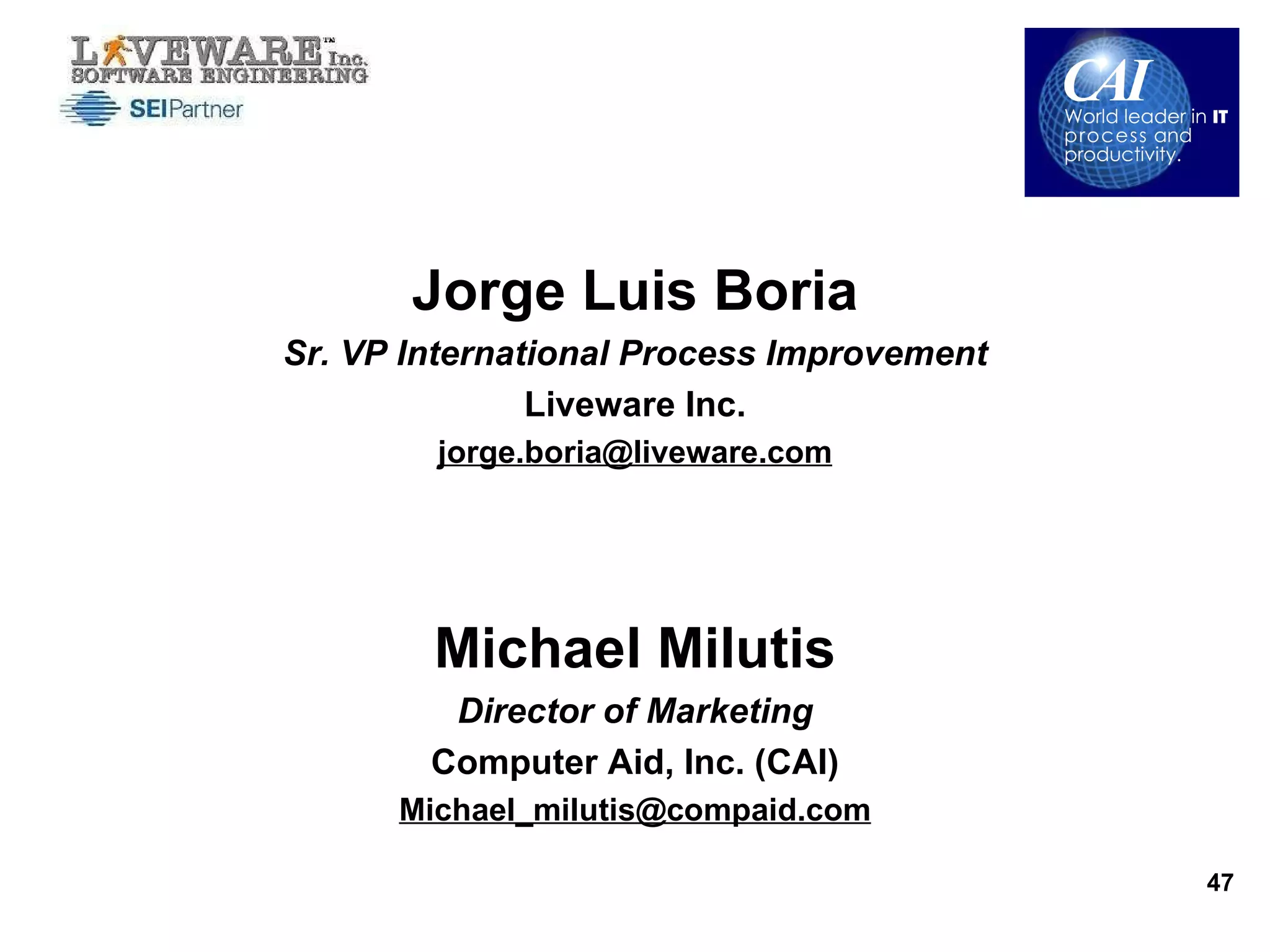 Jorge Luis Boria Sr. VP International Process Improvement Liveware Inc. [email_address] Michael Milutis Director of Marketing Computer Aid, Inc. (CAI) [email_address] 