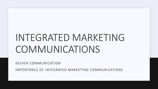 INTEGRATED MARKETING
COMMUNICATIONS
DESIGN COMMUNICATION
IMPORTANCE OF INTEGRATED MARKETING COMMUNICATIONS
 