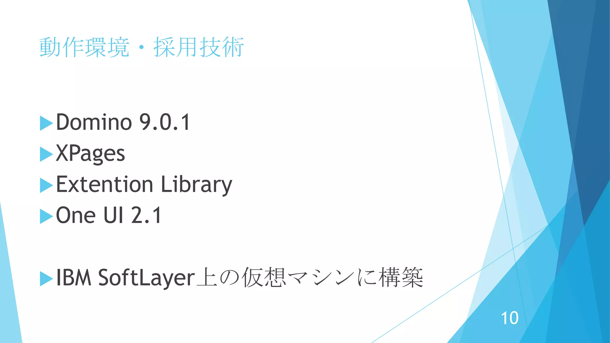 動作環境・採用技術
Domino 9.0.1
XPages
Extention Library
One UI 2.1
IBM SoftLayer上の仮想マシンに構築
10
 