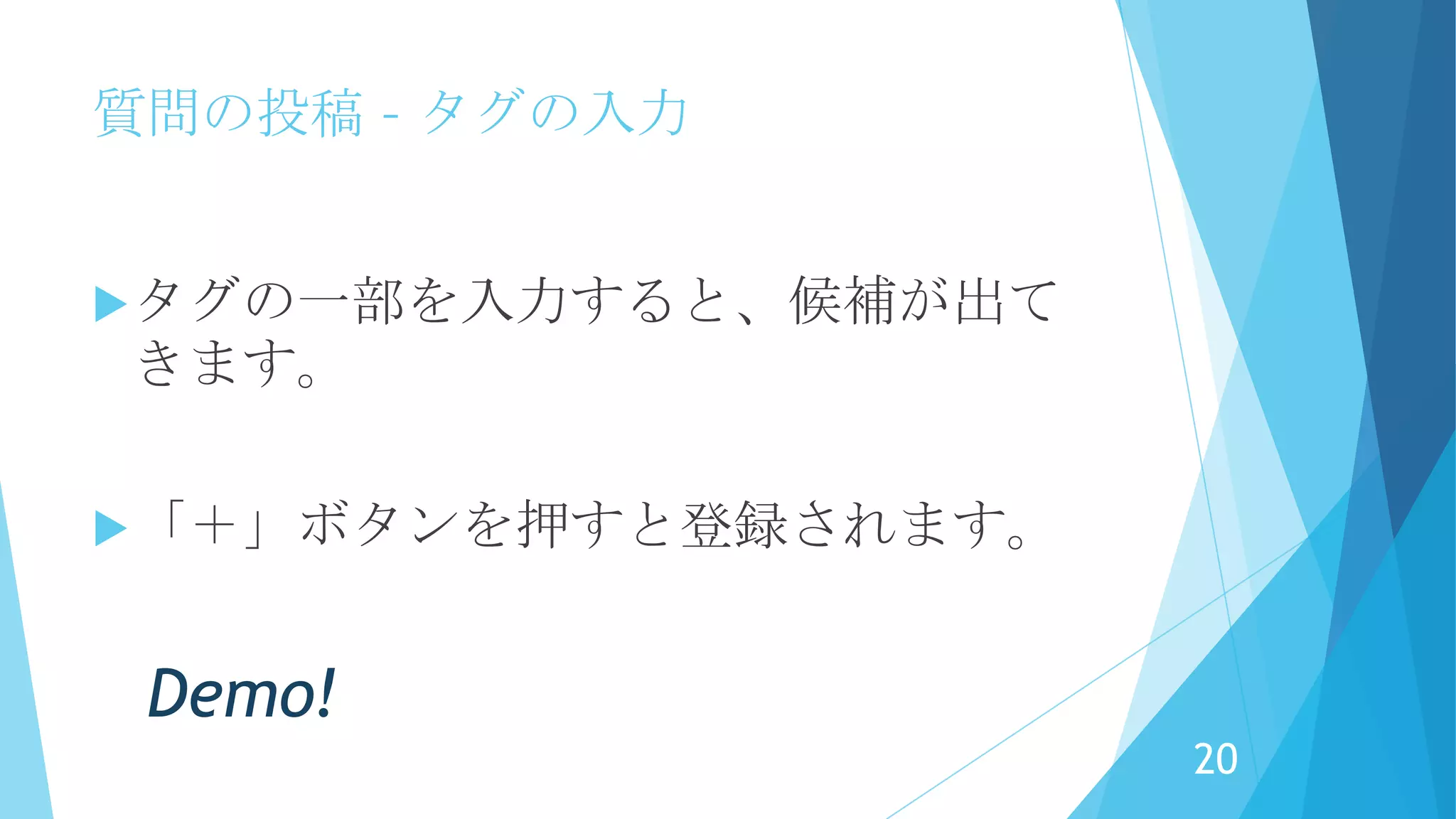 質問の投稿 – タグの入力
自由入力で、質問にふさわしいタグを
入力。複数入力します。
タグは、検索・絞り込みに利用できま
す。
20
 
