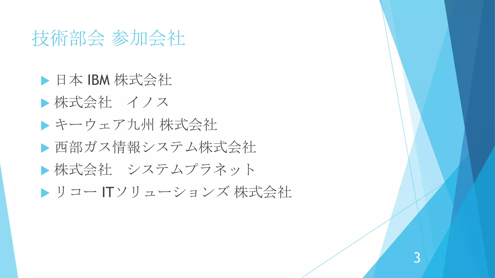 技術部会 参加会社
 日本 IBM 株式会社
 株式会社 イノス
 キーウェア九州 株式会社
 西部ガス情報システム株式会社
 株式会社 システムプラネット
 リコー ITソリューションズ 株式会社
3
 
