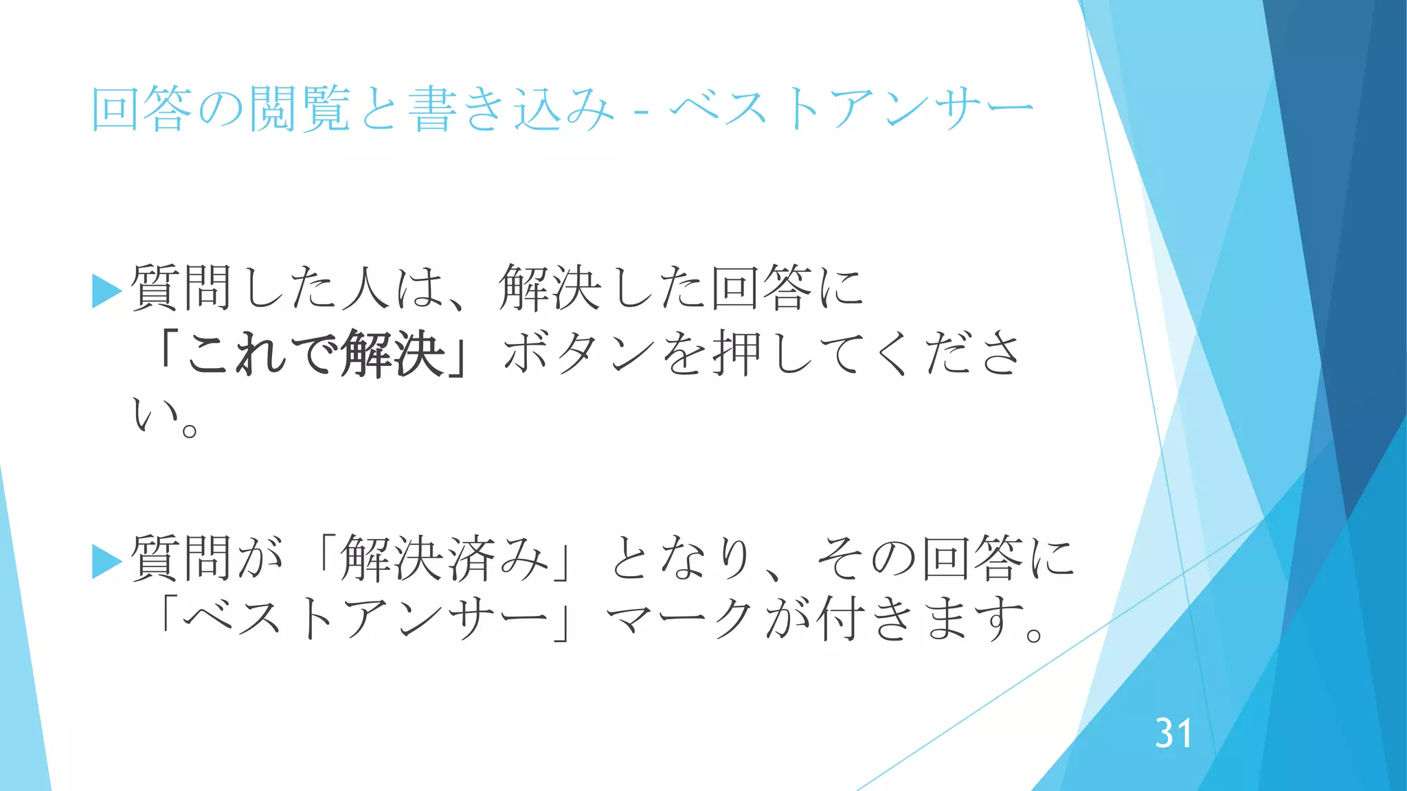 回答の閲覧と書き込み
• 回答とコメントを選択します。
• コメントは回答ではないメッセージを入れる目的で、解決済
みの場合でも登録できます。
• 回答は回答済みの質問には登録できません。
31
 