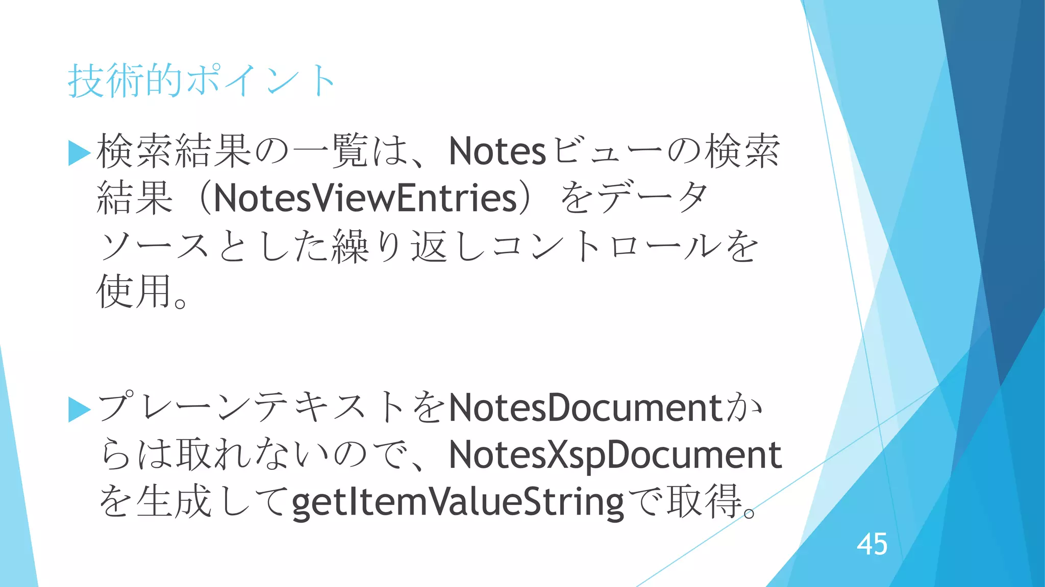技術的ポイント
回答の一覧はNotesビューをデータソー
スとした、繰り返しコントロールを使
用。
繰り返しの中のPanelコントロールに
データソースを動的に割り当てしてい
ます。
45
 