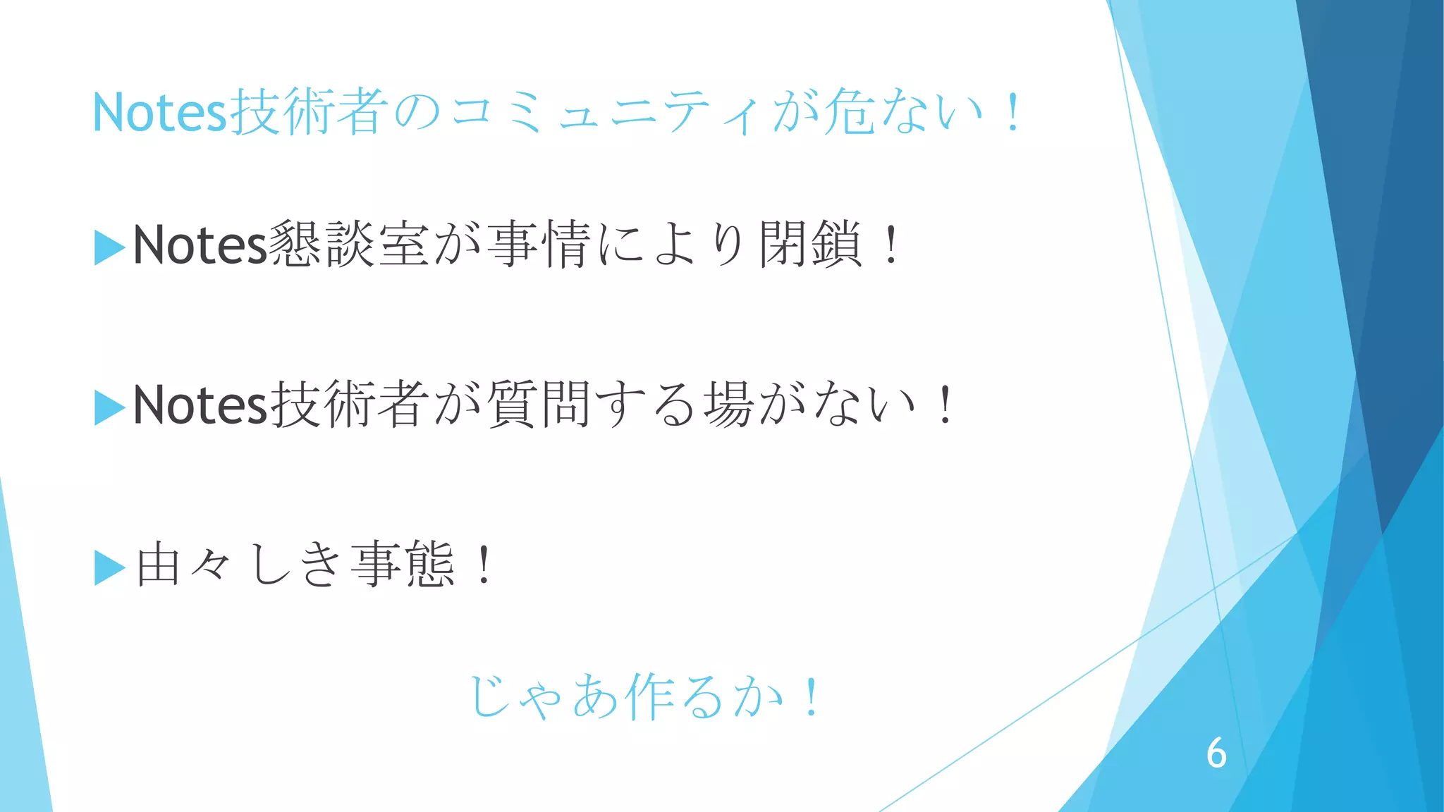 Notes技術者のコミュニティが危ない！
Notes懇談室が事情により閉鎖！
Notes技術者が質問する場がない！
由々しき事態！
6
じゃあ作るか！
 