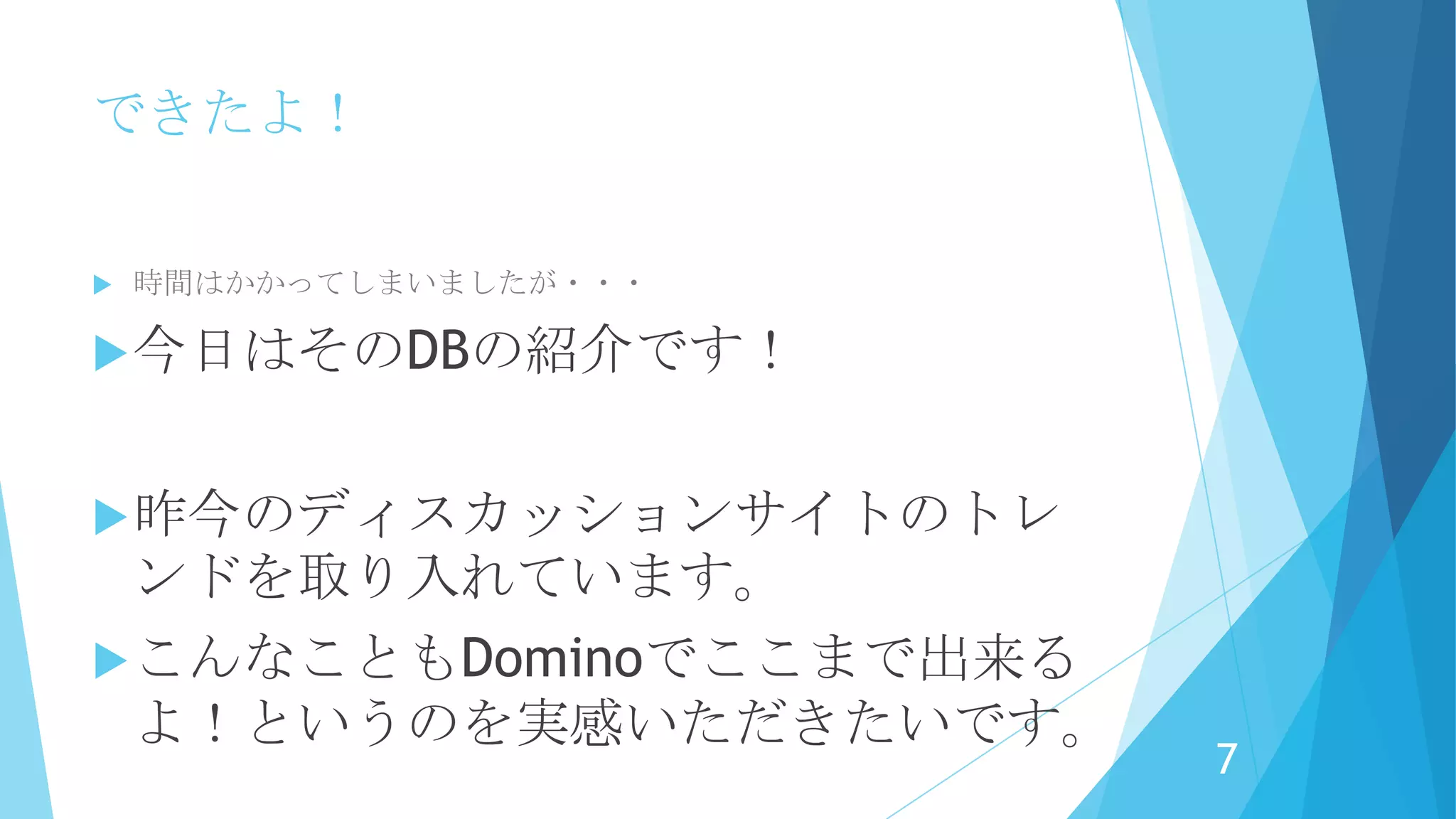 できたよ！
 時間はかかってしまいましたが・・・
今日はそのDBの紹介です！
昨今のディスカッションサイトのトレ
ンドを取り入れています。
こんなこともDominoでここまで出来る
よ！というのを実感いただきたいです。
7
 