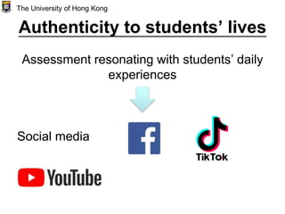 Authenticity to students’ lives
Assessment resonating with students’ daily
experiences
Social media
The University of Hong Kong
 