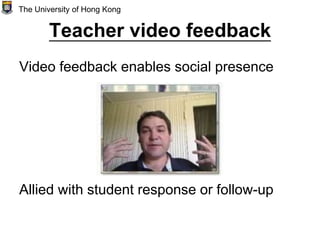 Teacher video feedback
Video feedback enables social presence
Allied with student response or follow-up
The University of Hong Kong
 